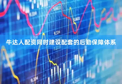 牛达人配资同时建设配套的后勤保障体系