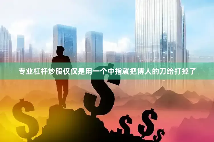 专业杠杆炒股仅仅是用一个中指就把博人的刀给打掉了