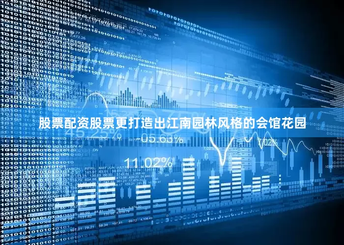 股票配资股票更打造出江南园林风格的会馆花园