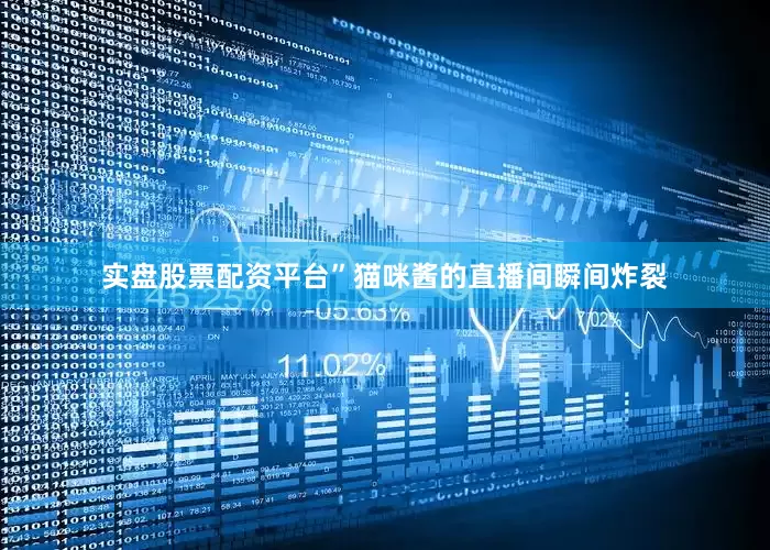实盘股票配资平台”猫咪酱的直播间瞬间炸裂