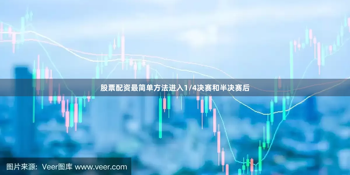 股票配资最简单方法进入1/4决赛和半决赛后