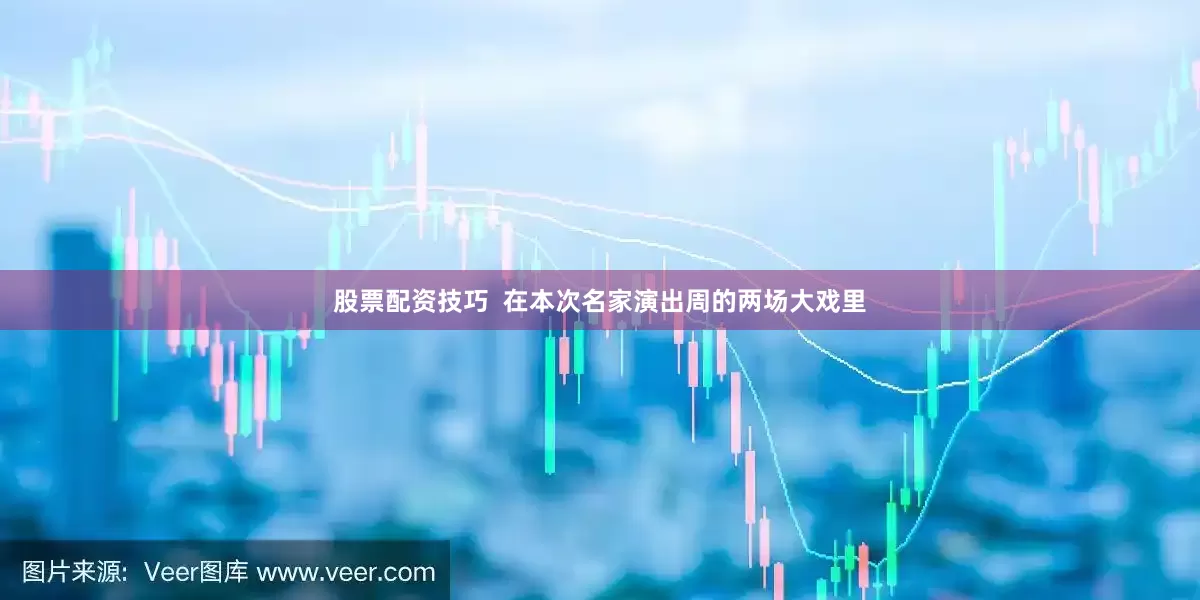 股票配资技巧  在本次名家演出周的两场大戏里