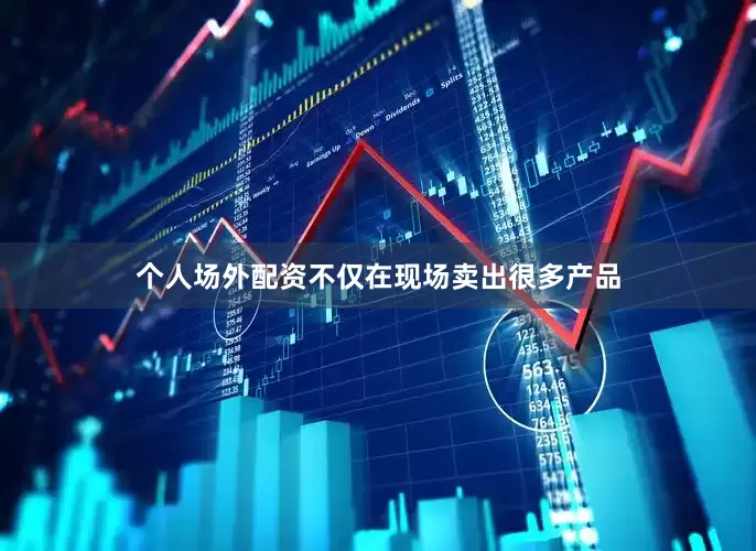 个人场外配资不仅在现场卖出很多产品