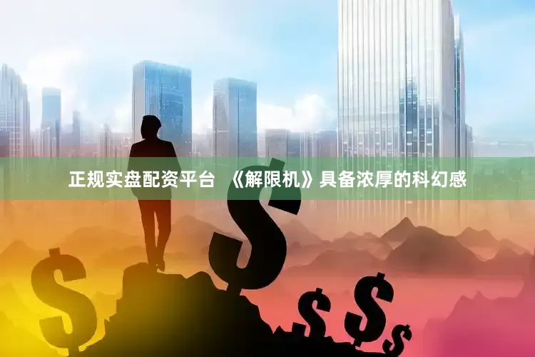 正规实盘配资平台  《解限机》具备浓厚的科幻感