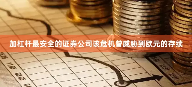 加杠杆最安全的证券公司该危机曾威胁到欧元的存续