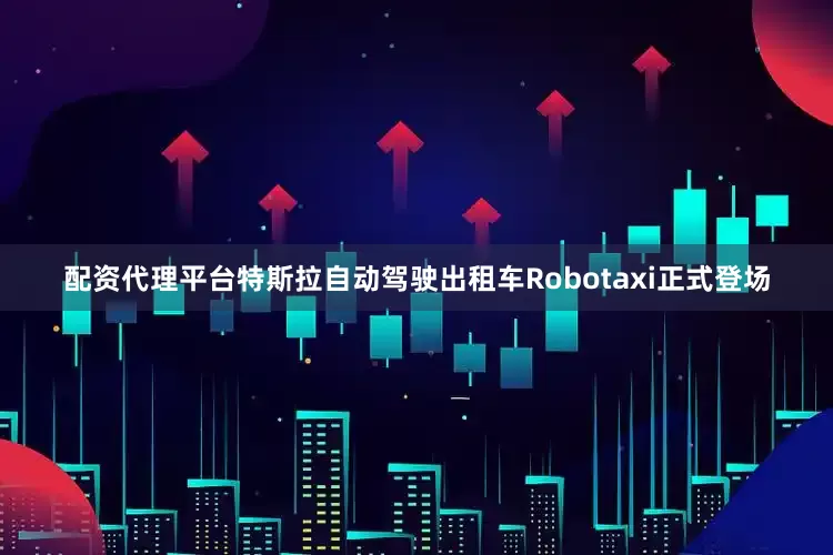 配资代理平台特斯拉自动驾驶出租车Robotaxi正式登场