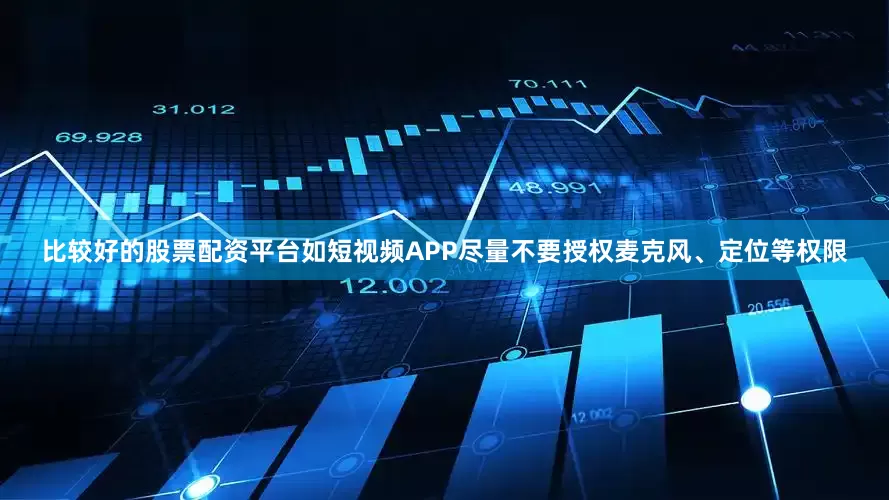 比较好的股票配资平台如短视频APP尽量不要授权麦克风、定位等权限