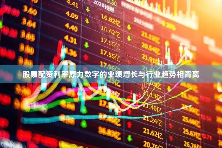 股票配资利率　　原力数字的业绩增长与行业趋势相背离