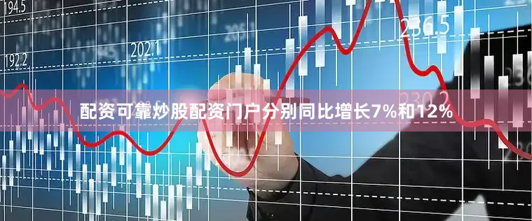 配资可靠炒股配资门户分别同比增长7%和12%