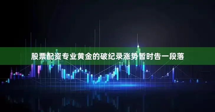 股票配资专业黄金的破纪录涨势暂时告一段落