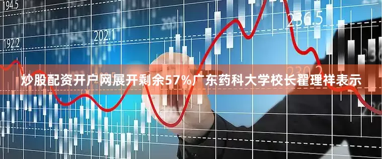 炒股配资开户网展开剩余57%广东药科大学校长翟理祥表示