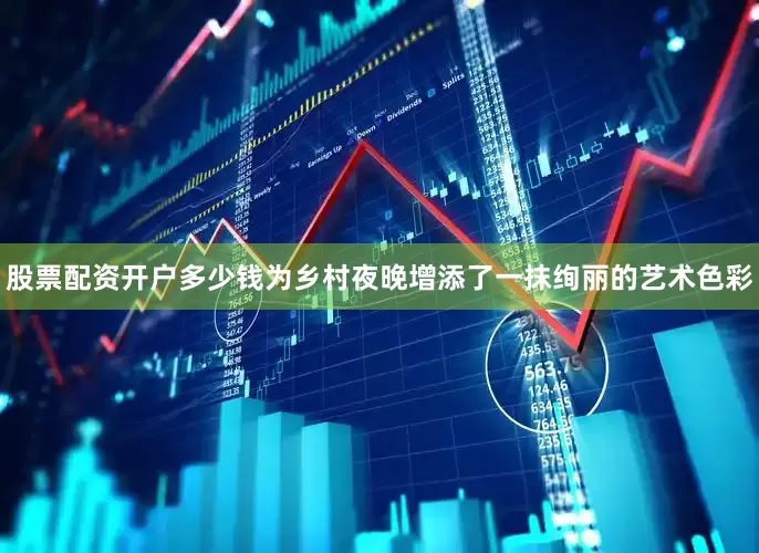 股票配资开户多少钱为乡村夜晚增添了一抹绚丽的艺术色彩
