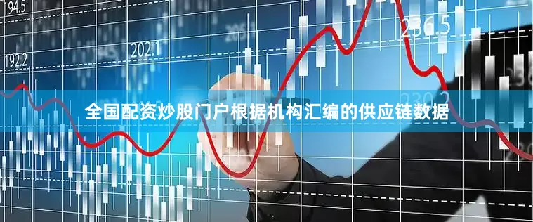 全国配资炒股门户根据机构汇编的供应链数据