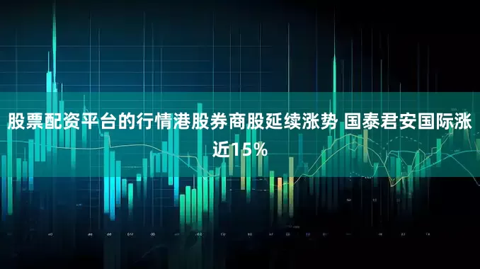 股票配资平台的行情港股券商股延续涨势 国泰君安国际涨近15%
