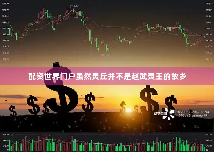 配资世界门户虽然灵丘并不是赵武灵王的故乡