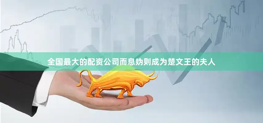 全国最大的配资公司而息妫则成为楚文王的夫人