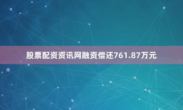股票配资资讯网融资偿还761.87万元