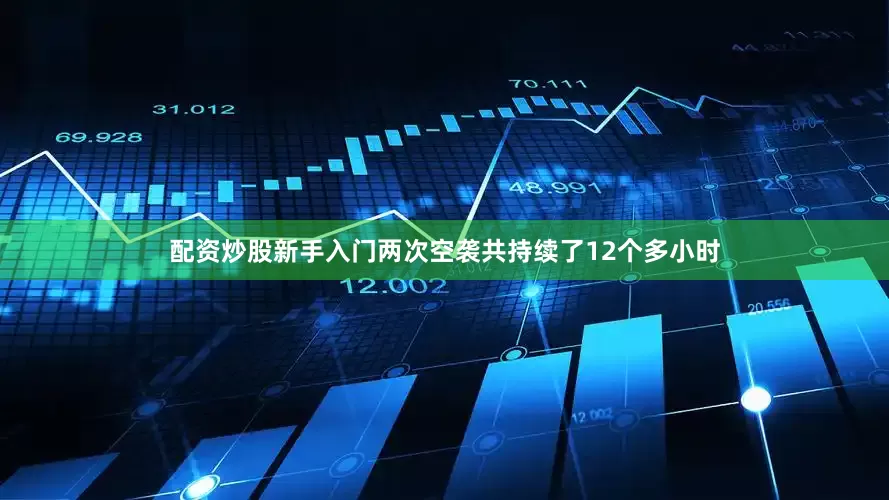 配资炒股新手入门两次空袭共持续了12个多小时