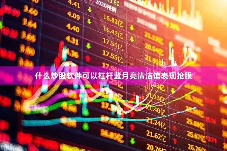 什么炒股软件可以杠杆蓝月亮清洁馆表现抢眼