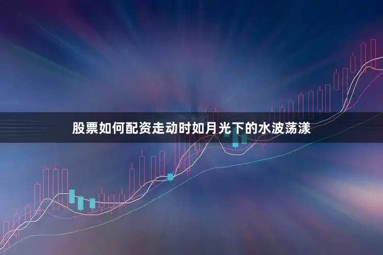 股票如何配资走动时如月光下的水波荡漾