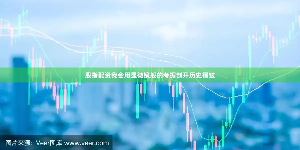 股指配资我会用显微镜般的考据剖开历史褶皱