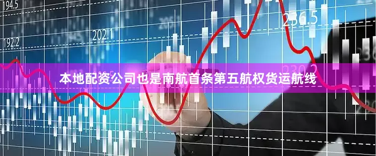 本地配资公司也是南航首条第五航权货运航线