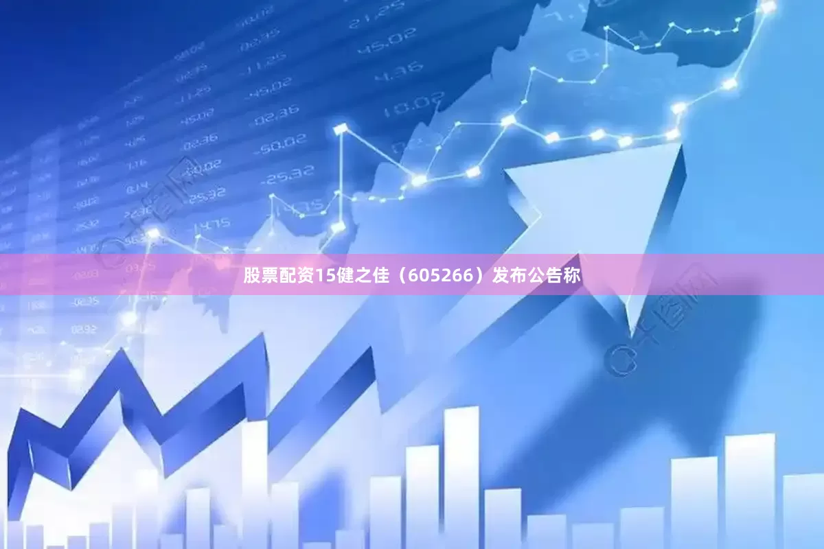 股票配资15健之佳（605266）发布公告称