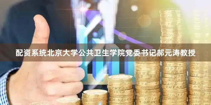 配资系统北京大学公共卫生学院党委书记郝元涛教授
