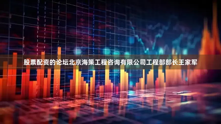 股票配资的论坛北京海策工程咨询有限公司工程部部长王家军