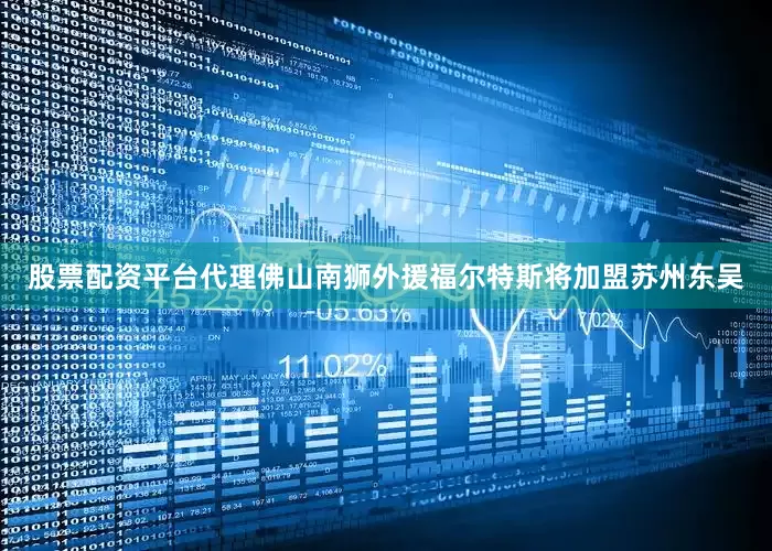 股票配资平台代理佛山南狮外援福尔特斯将加盟苏州东吴