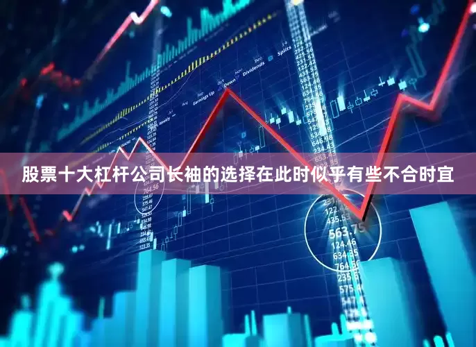 股票十大杠杆公司长袖的选择在此时似乎有些不合时宜
