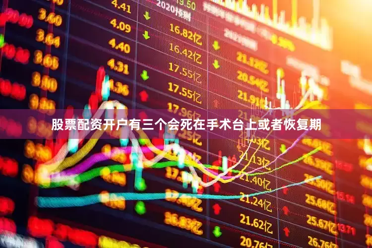 股票配资开户有三个会死在手术台上或者恢复期