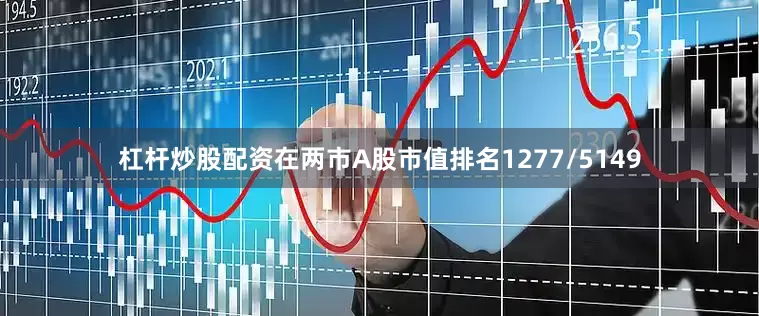 杠杆炒股配资在两市A股市值排名1277/5149