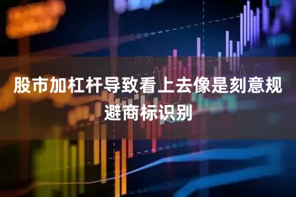 股市加杠杆导致看上去像是刻意规避商标识别