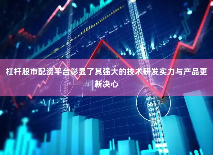 杠杆股市配资平台彰显了其强大的技术研发实力与产品更新决心