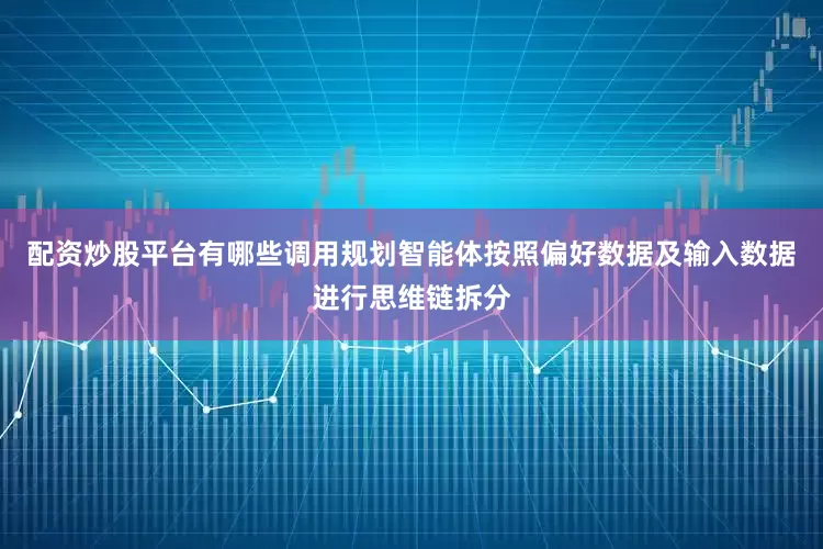 配资炒股平台有哪些调用规划智能体按照偏好数据及输入数据进行思维链拆分