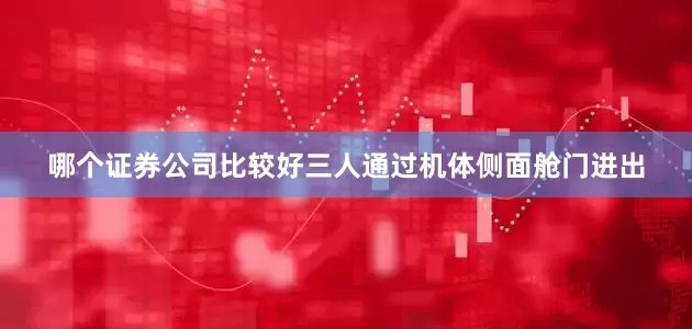 哪个证券公司比较好三人通过机体侧面舱门进出