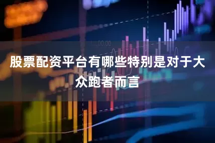 股票配资平台有哪些特别是对于大众跑者而言