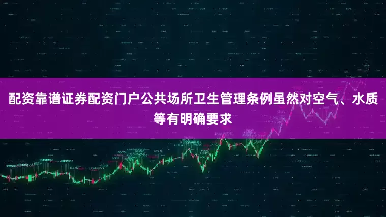 配资靠谱证券配资门户公共场所卫生管理条例虽然对空气、水质等有明确要求