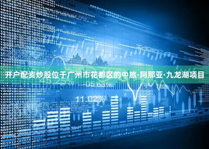 开户配资炒股位于广州市花都区的中旅·阿那亚·九龙湖项目