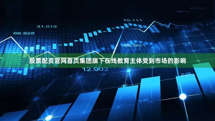 股票配资官网首页集团旗下在线教育主体受到市场的影响