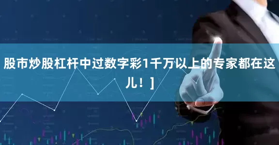 股市炒股杠杆中过数字彩1千万以上的专家都在这儿！]
