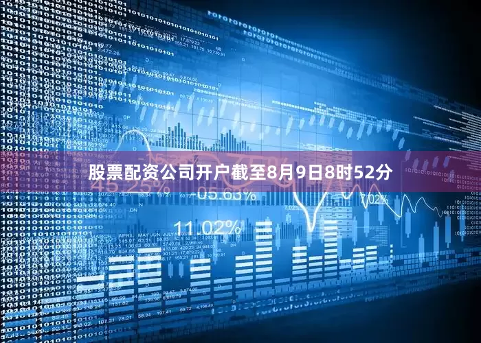 股票配资公司开户截至8月9日8时52分