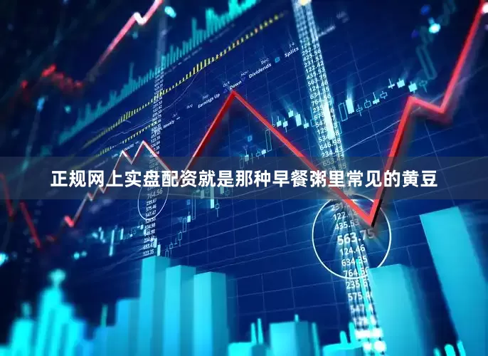 正规网上实盘配资就是那种早餐粥里常见的黄豆