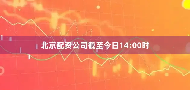 北京配资公司截至今日14:00时