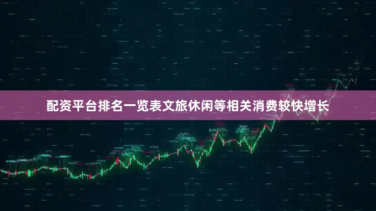 配资平台排名一览表文旅休闲等相关消费较快增长