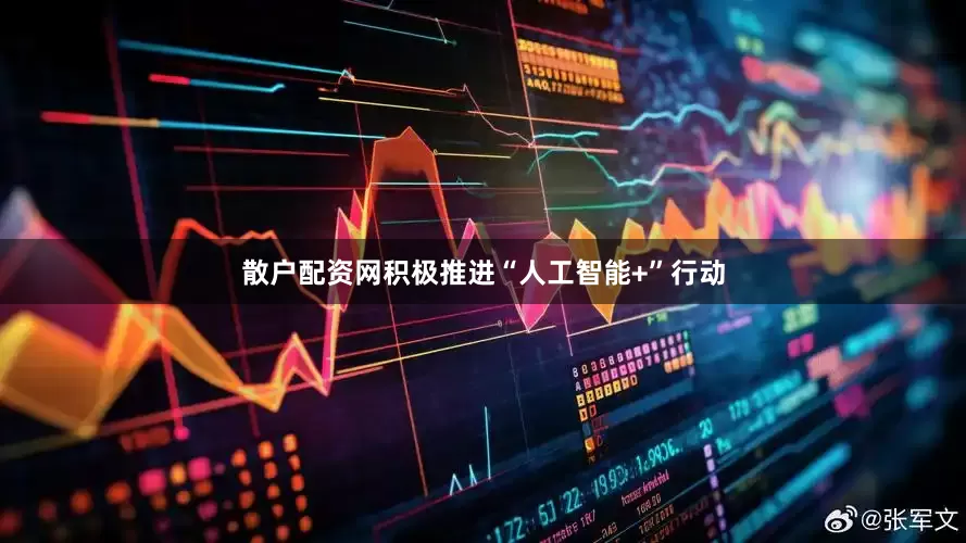 散户配资网积极推进“人工智能+”行动