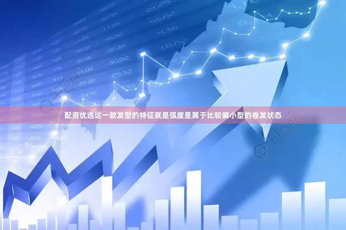 配资优选这一款发型的特征就是弧度是属于比较偏小型的卷发状态