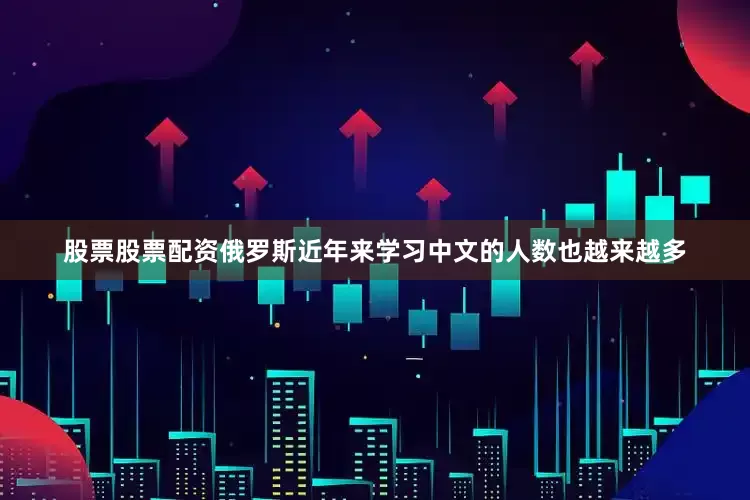 股票股票配资俄罗斯近年来学习中文的人数也越来越多