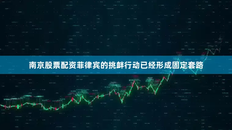 南京股票配资菲律宾的挑衅行动已经形成固定套路
